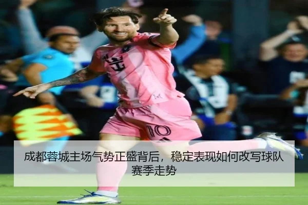 成都蓉城主场气势正盛背后，稳定表现如何改写球队赛季走势